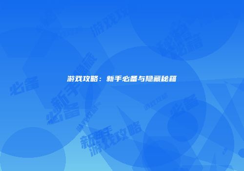 游戏攻略：新手必备与隐藏秘籍