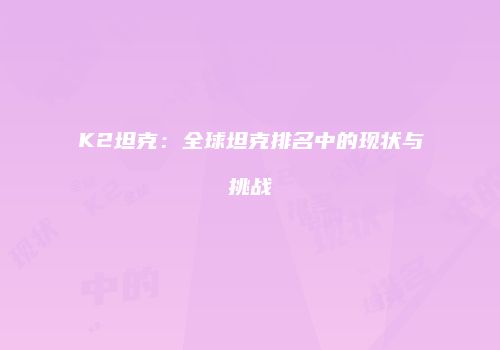 K2坦克：全球坦克排名中的现状与挑战