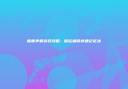 魔兽争霸游戏攻略：键位编码快速记忆法