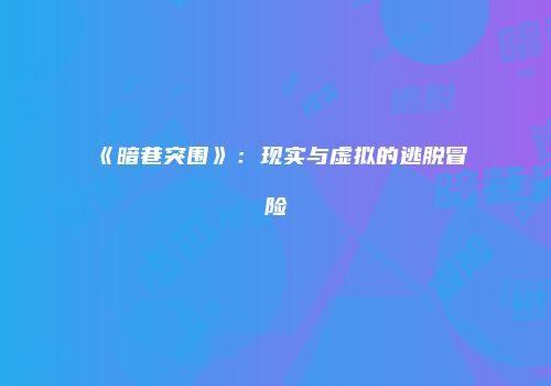 《暗巷突围》：现实与虚拟的逃脱冒险