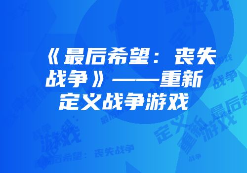 《最后希望：丧失战争》——重新定义战争游戏