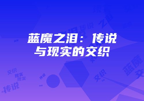 蓝魔之泪：传说与现实的交织