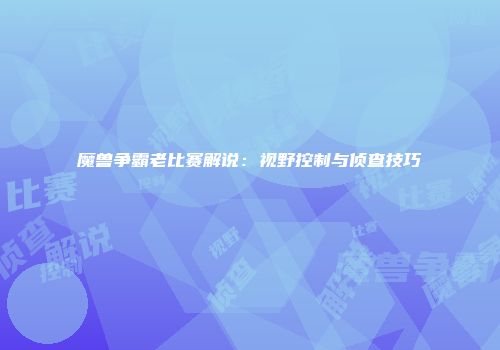 魔兽争霸老比赛解说：视野控制与侦查技巧
