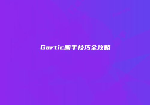 Gartic画手技巧全攻略