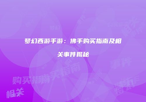 梦幻西游手游：佛手购买指南及相关事件揭秘