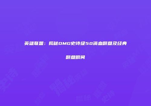 英雄联盟：揭秘OMG史诗级50滴血翻盘及经典翻盘瞬间