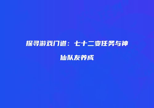 探寻游戏门道：七十二变任务与神仙队友养成