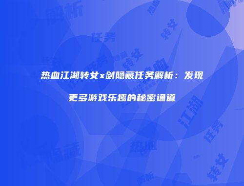 热血江湖转女x剑隐藏任务解析：发现更多游戏乐趣的秘密通道