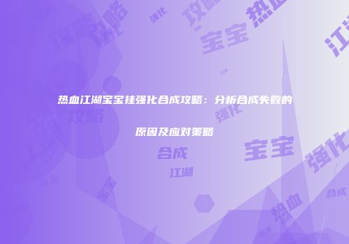 热血江湖宝宝挂强化合成攻略：分析合成失败的原因及应对策略