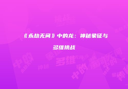 《永劫无间》中的龙：神秘象征与多维挑战