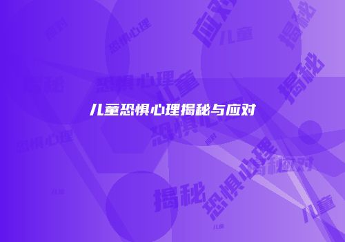 儿童恐惧心理揭秘与应对