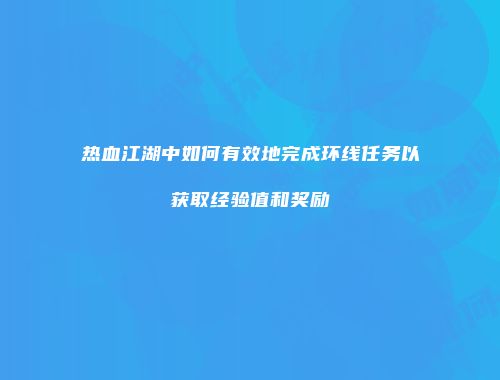 热血江湖中如何有效地完成环线任务以获取经验值和奖励