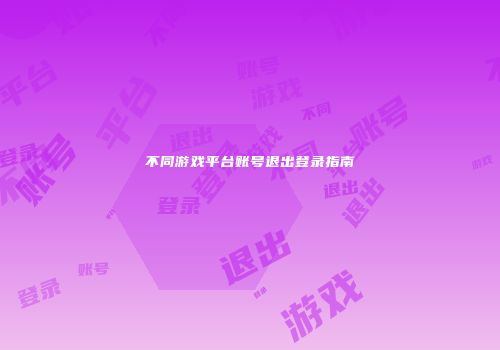 不同游戏平台账号退出登录指南