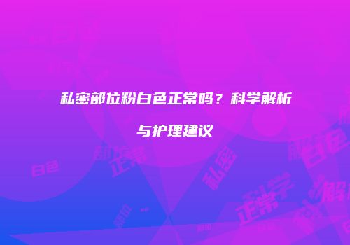 私密部位粉白色正常吗？科学解析与护理建议