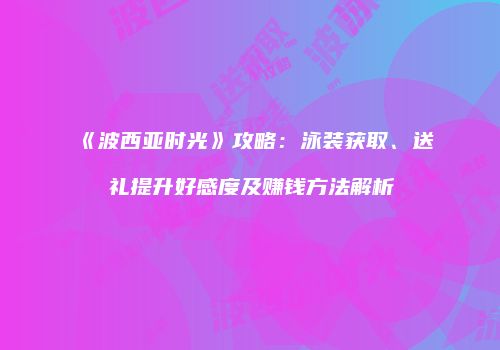 《波西亚时光》攻略：泳装获取、送礼提升好感度及赚钱方法解析