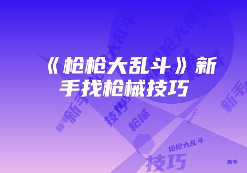 《枪枪大乱斗》新手找枪械技巧
