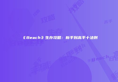 《Beach》生存攻略：新手到高手十法则