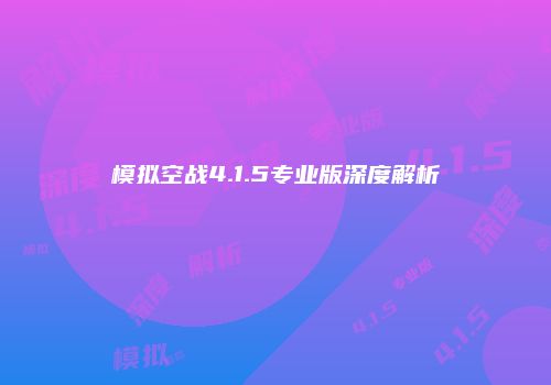 模拟空战4.1.5专业版深度解析