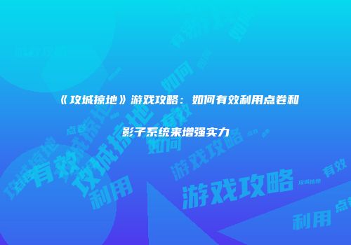 《攻城掠地》游戏攻略：如何有效利用点卷和影子系统来增强实力