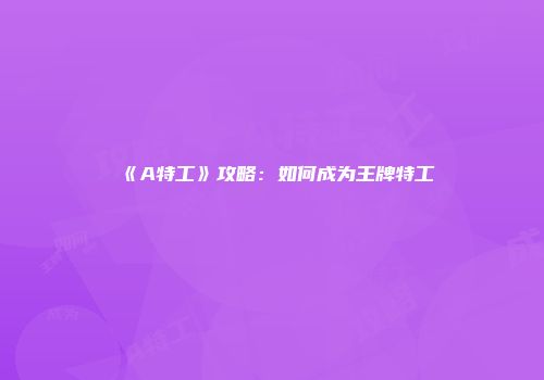 《A特工》攻略：如何成为王牌特工