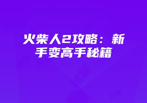 火柴人2攻略：新手变高手秘籍