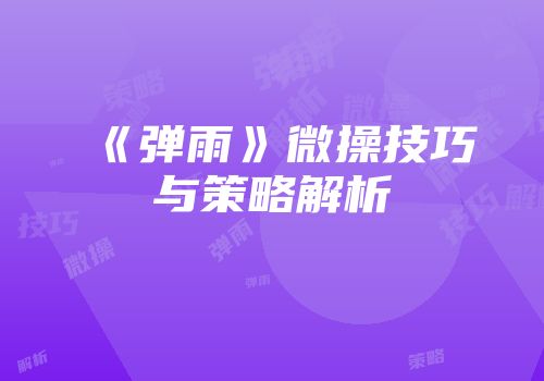 《弹雨》微操技巧与策略解析