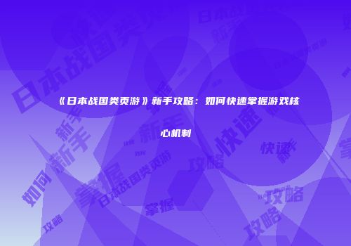《日本战国类页游》新手攻略：如何快速掌握游戏核心机制