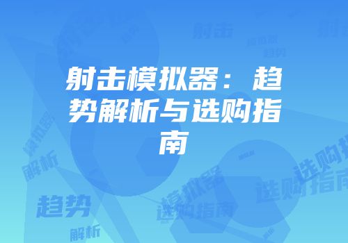 射击模拟器：趋势解析与选购指南