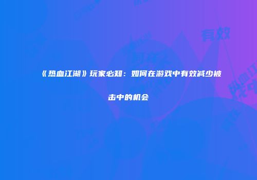 《热血江湖》玩家必知：如何在游戏中有效减少被击中的机会