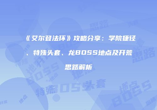 《艾尔登法环》攻略分享：学院捷径、特殊头套、龙BOSS地点及开荒思路解析
