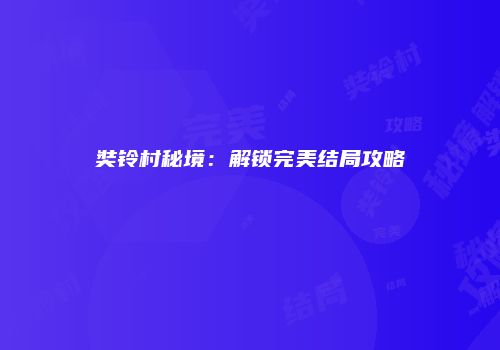 奘铃村秘境：解锁完美结局攻略