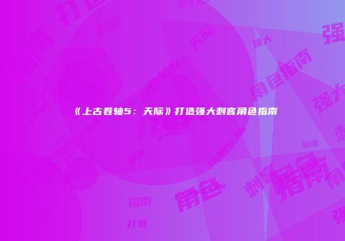 《上古卷轴5：天际》打造强大刺客角色指南