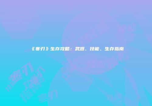 《寒刃》生存攻略：武器、技能、生存指南
