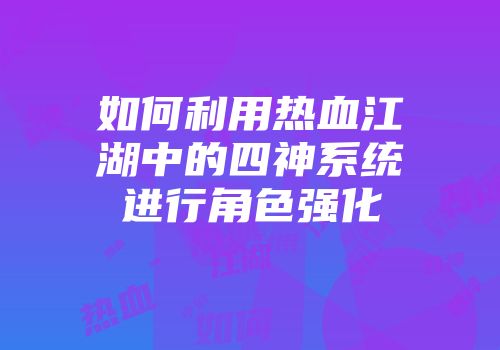 如何利用热血江湖中的四神系统进行角色强化