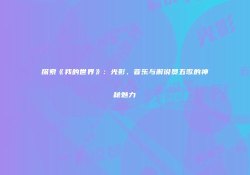 探索《我的世界》：光影、音乐与解说员五歌的神秘魅力