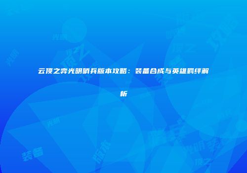 云顶之弈光明哨兵版本攻略：装备合成与英雄羁绊解析
