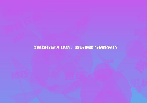 《魔物衣橱》攻略：避坑指南与搭配技巧
