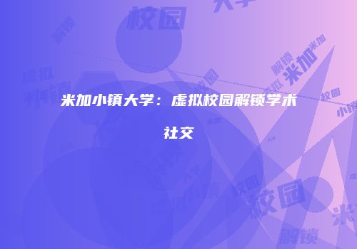 米加小镇大学：虚拟校园解锁学术社交