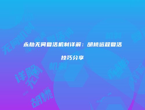 永劫无间复活机制详解：胡桃远程复活技巧分享