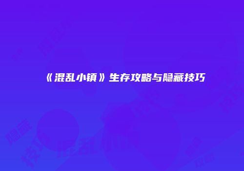《混乱小镇》生存攻略与隐藏技巧