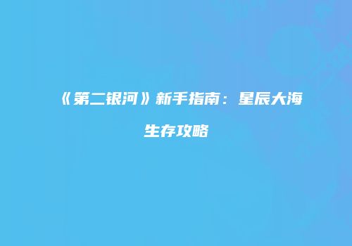 《第二银河》新手指南：星辰大海生存攻略
