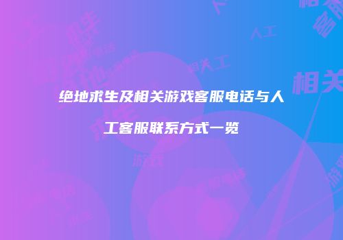绝地求生及相关游戏客服电话与人工客服联系方式一览