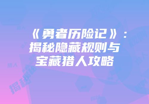 《勇者历险记》：揭秘隐藏规则与宝藏猎人攻略