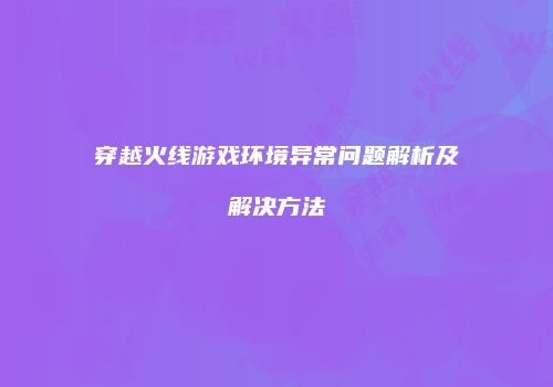 穿越火线游戏环境异常问题解析及解决方法