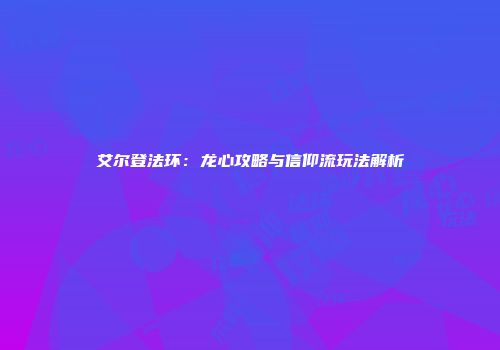 艾尔登法环：龙心攻略与信仰流玩法解析