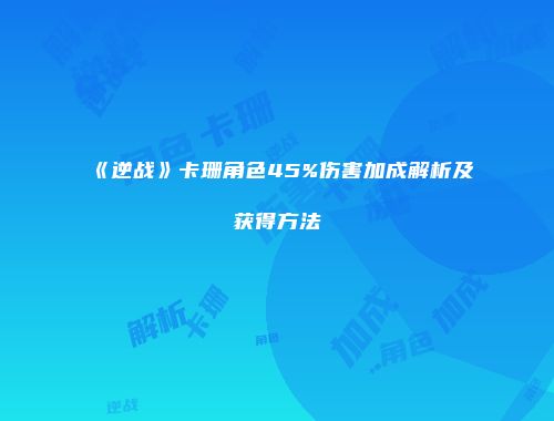 《逆战》卡珊角色45%伤害加成解析及获得方法