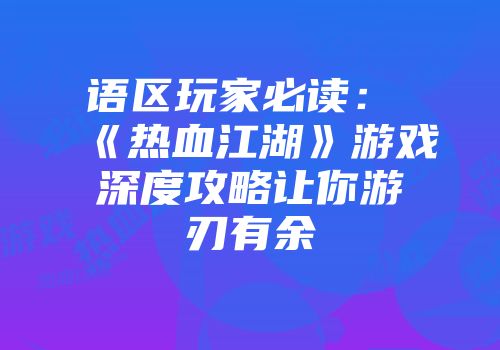 �语区玩家必读：《热血江湖》游戏深度攻略让你游刃有余