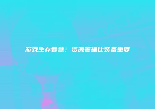 游戏生存智慧：资源管理比装备重要