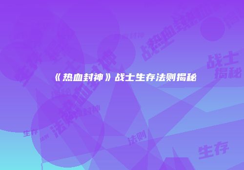 《热血封神》战士生存法则揭秘