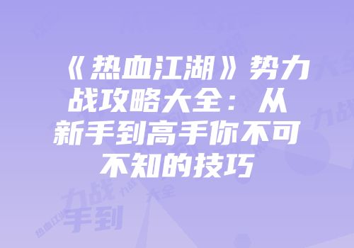 《热血江湖》势力战攻略大全：从新手到高手你不可不知的技巧